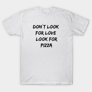 Don´t look for love look for pizza T-Shirt